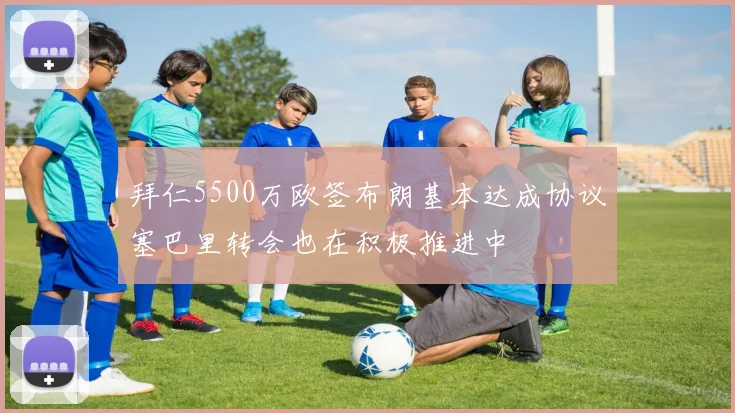 拜仁5500万欧签布朗基本达成协议塞巴里转会也在积极推进中