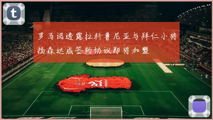 罗马诺透露拉科鲁尼亚与拜仁小将扬森达成签约协议即将加盟