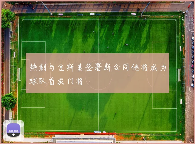 热刺与金斯基签署新合同他将成为球队首发门将