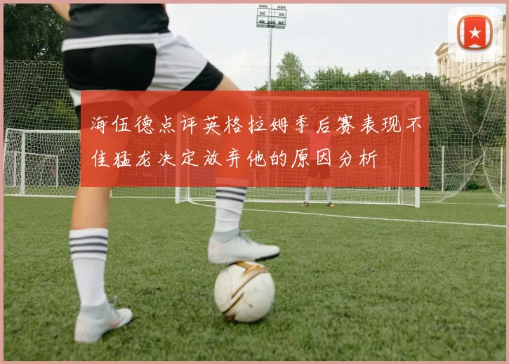 海伍德点评英格拉姆季后赛表现不佳猛龙决定放弃他的原因分析