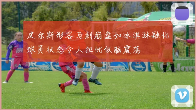 皮尔斯形容马刺崩盘如冰淇淋融化球员状态令人担忧似脑震荡