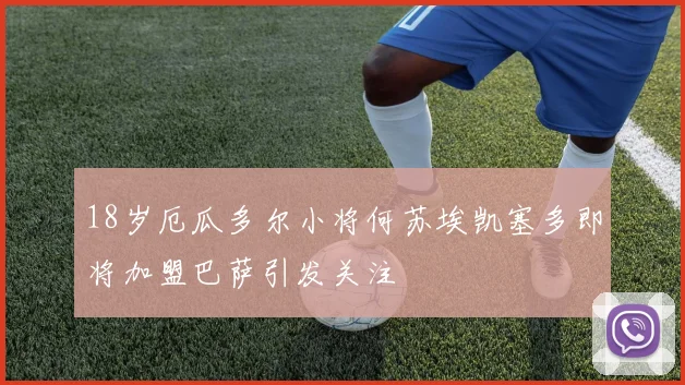 18岁厄瓜多尔小将何苏埃凯塞多即将加盟巴萨引发关注