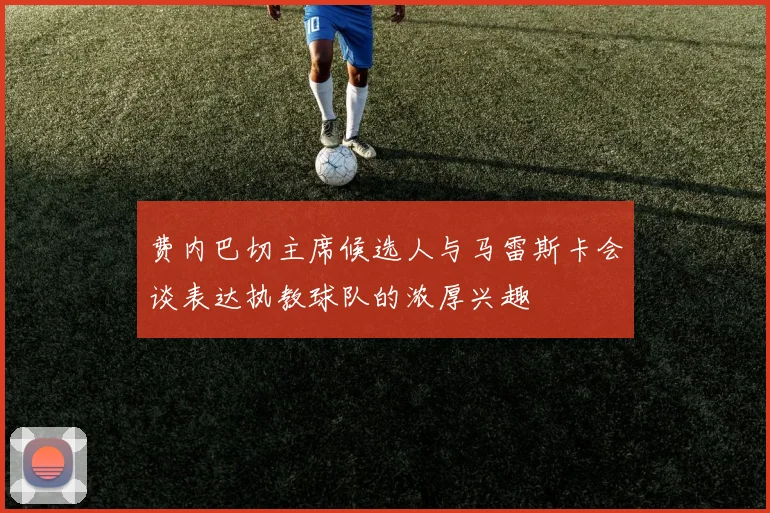 费内巴切主席候选人与马雷斯卡会谈表达执教球队的浓厚兴趣